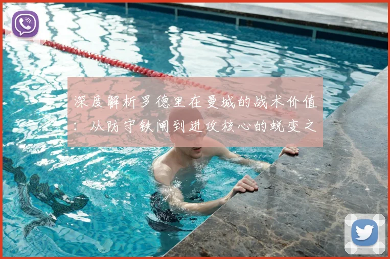 深度解析罗德里在曼城的战术价值：从防守铁闸到进攻核心的蜕变之路