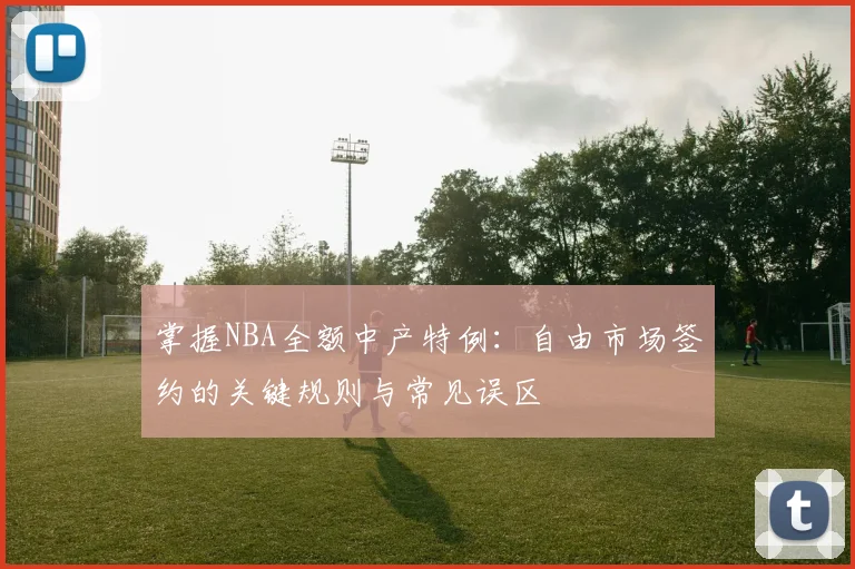 掌握NBA全额中产特例:自由市场签约的关键规则与常见误区