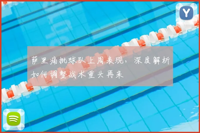 萨里痛批球队上周表现,深度解析如何调整战术重头再来