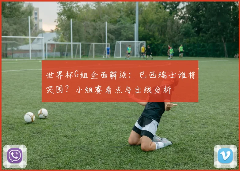 世界杯G组全面解读：巴西瑞士谁将突围？小组赛看点与出线分析