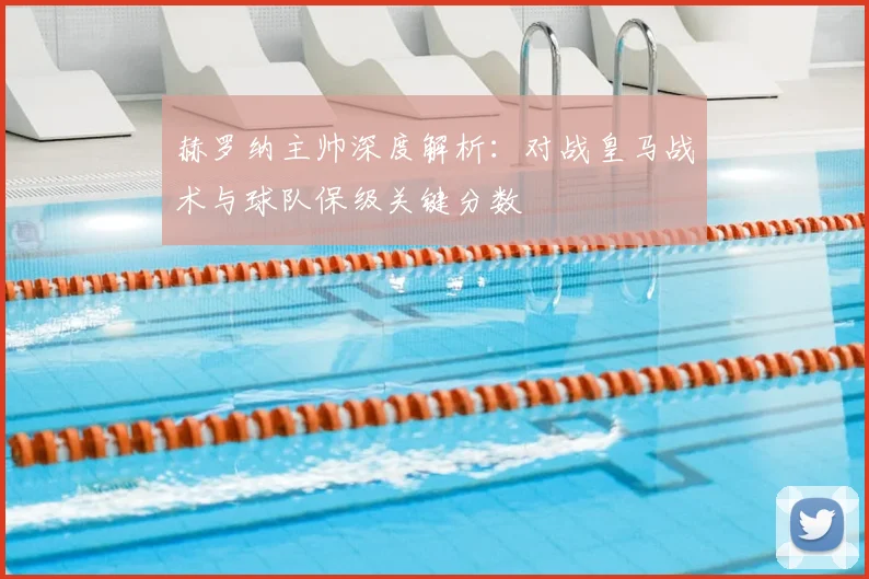赫罗纳主帅深度解析：对战皇马战术与球队保级关键分数