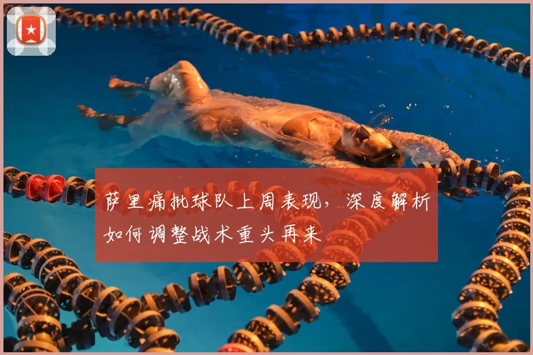 萨里痛批球队上周表现，深度解析如何调整战术重头再来