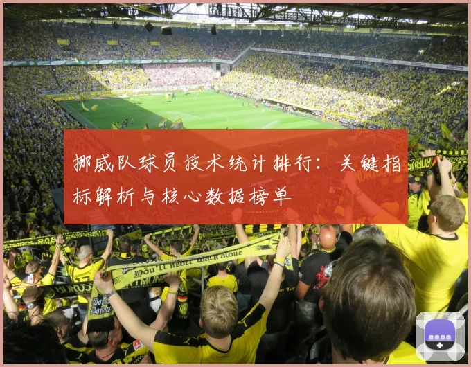 挪威队球员技术统计排行:关键指标解析与核心数据榜单
